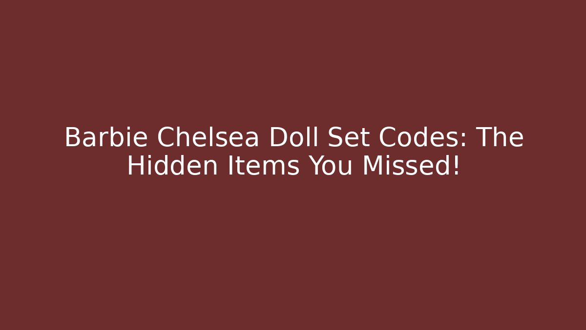Barbie Chelsea Doll Set Codes: The Hidden Items You Missed!