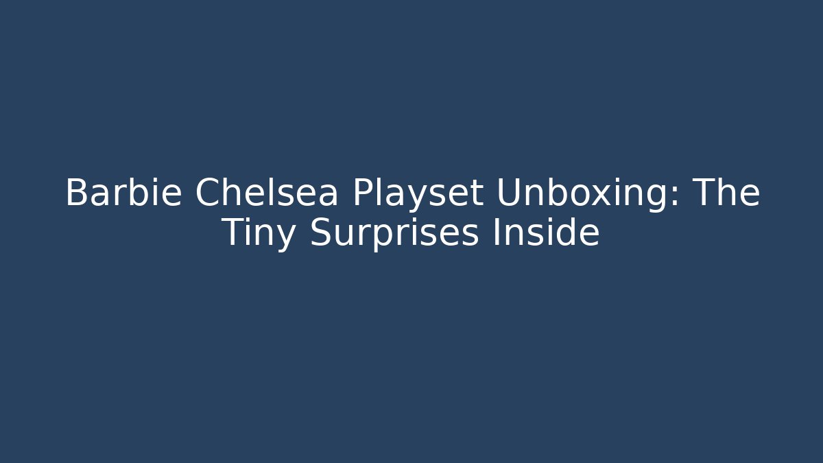 Barbie Chelsea Playset Unboxing: The Tiny Surprises Inside