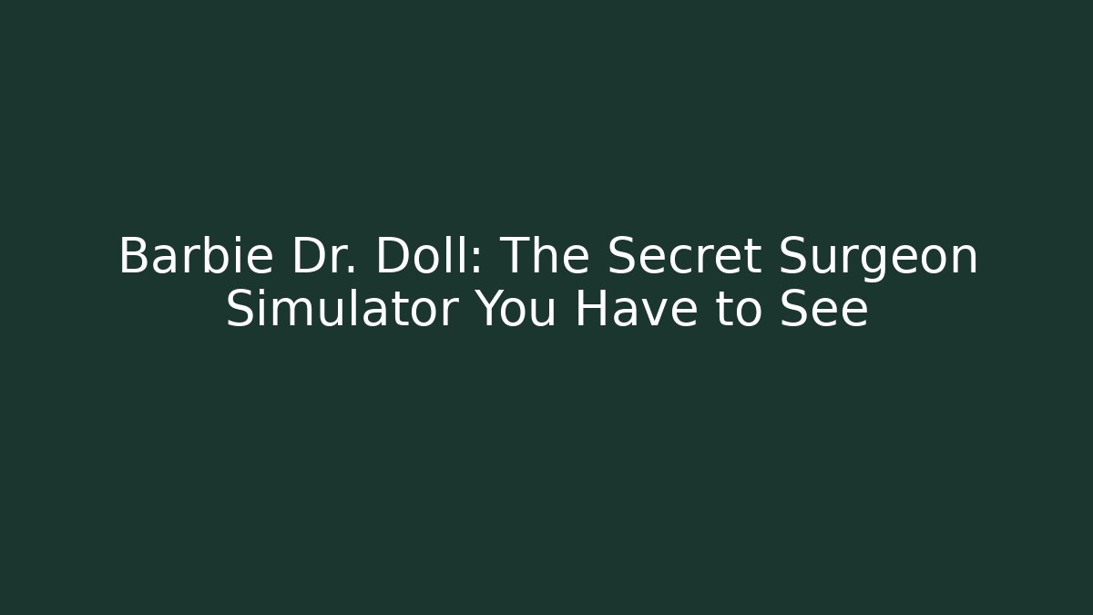 Barbie Dr. Doll: The Secret Surgeon Simulator You Have to See