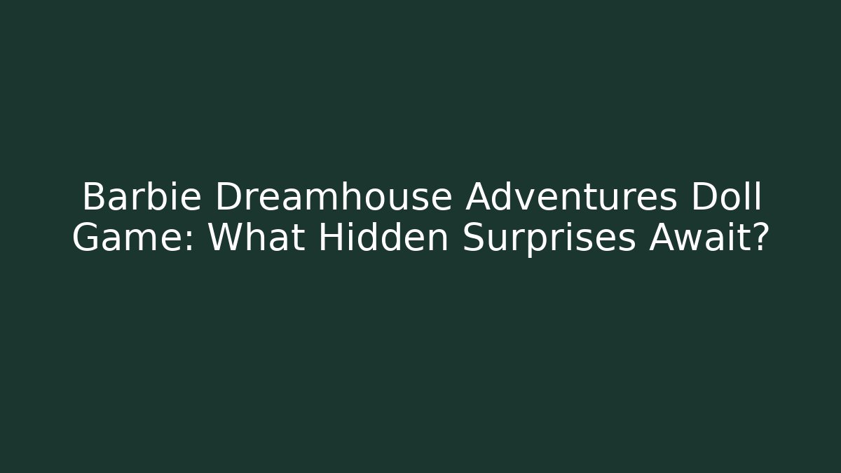 Barbie Dreamhouse Adventures Doll Game: What Hidden Surprises Await?
