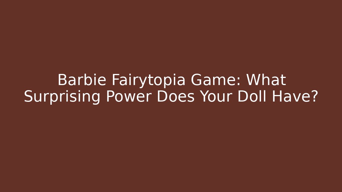 Barbie Fairytopia Game: What Surprising Power Does Your Doll Have?