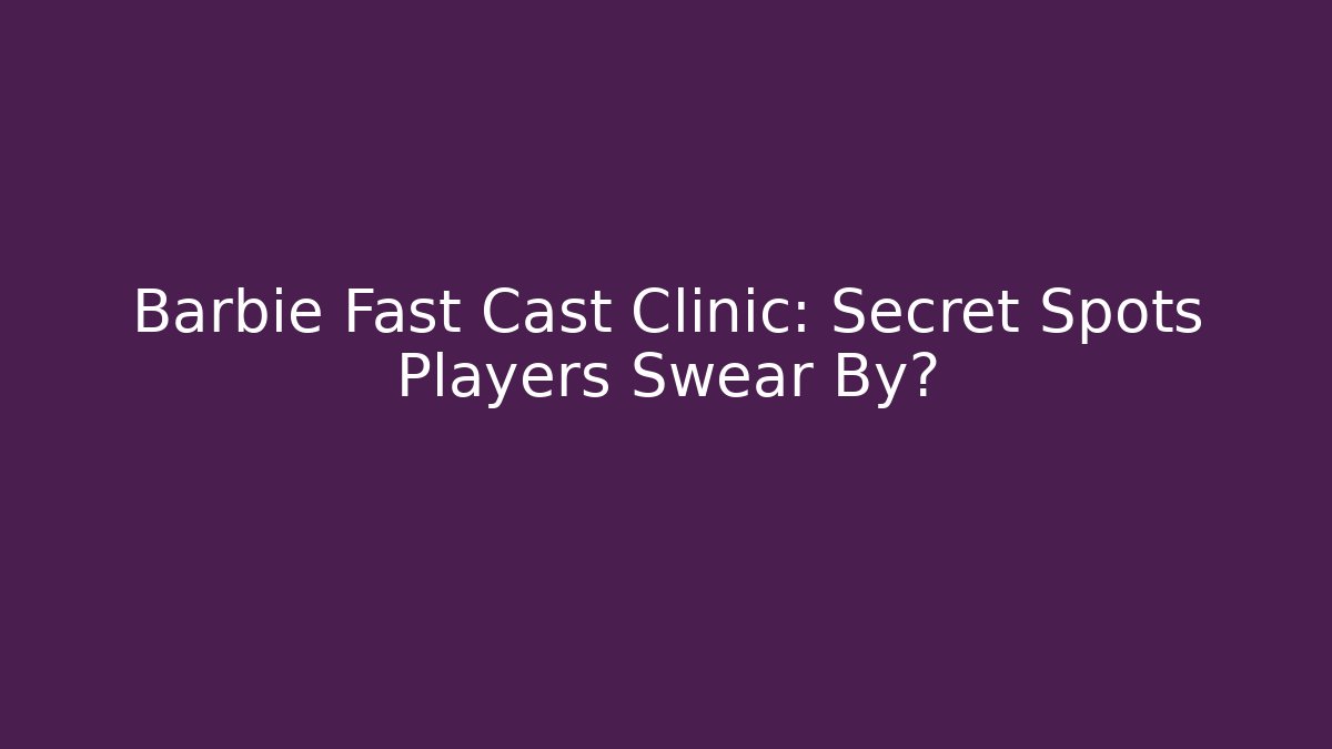 Barbie Fast Cast Clinic: Secret Spots Players Swear By?