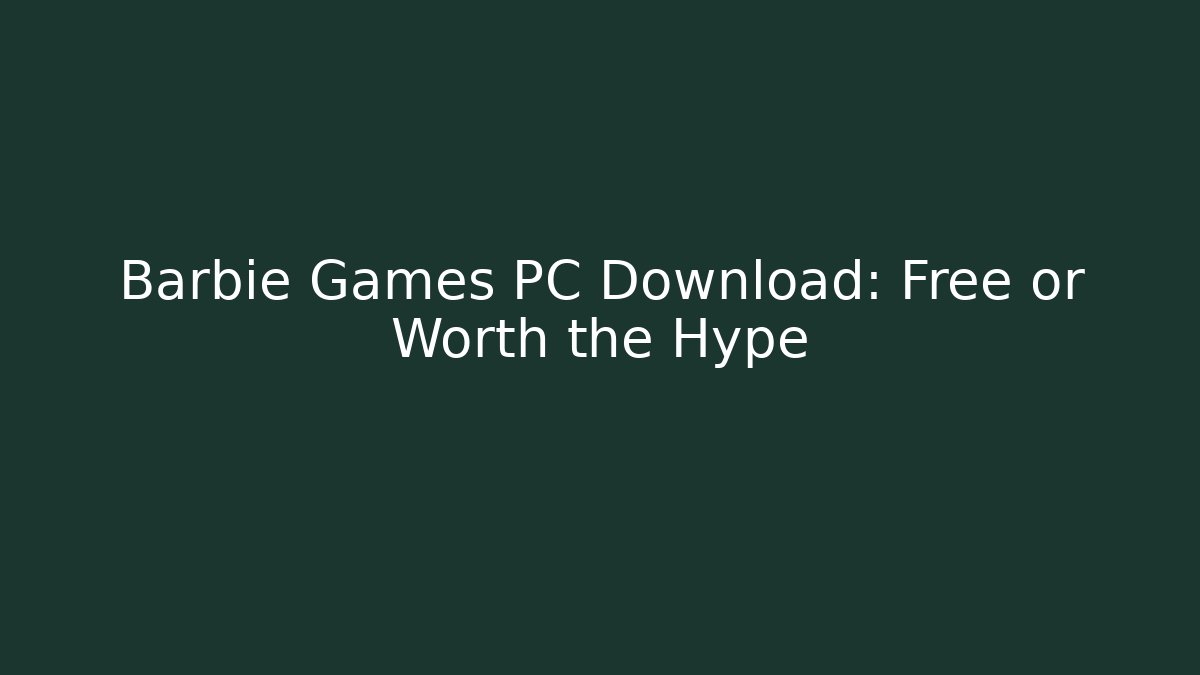 Barbie Games PC Download: Free or Worth the Hype