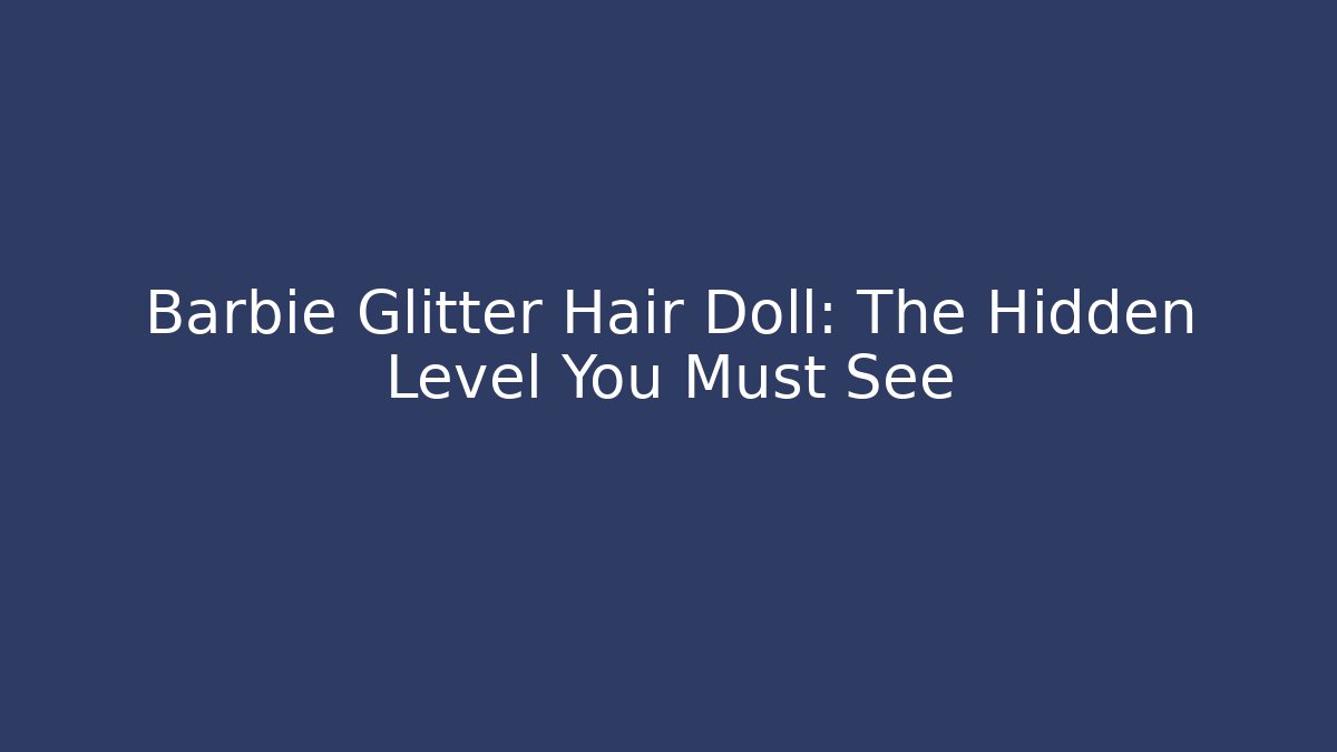 Barbie Glitter Hair Doll: The Hidden Level You Must See