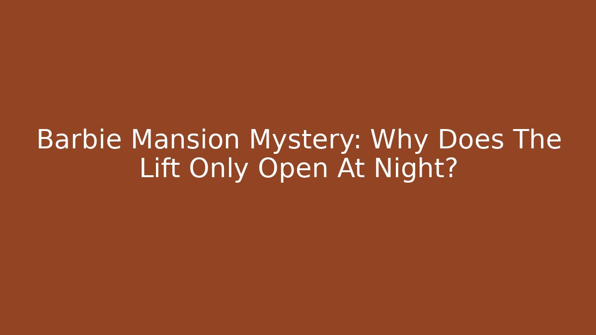 Barbie Mansion Mystery: Why Does The Lift Only Open At Night?