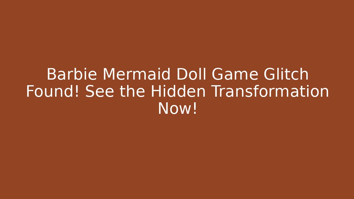 Barbie Mermaid Doll Game Glitch Found! See the Hidden Transformation Now!
