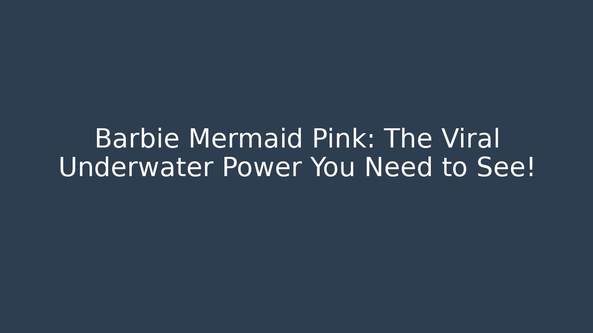 Barbie Mermaid Pink: The Viral Underwater Power You Need to See!