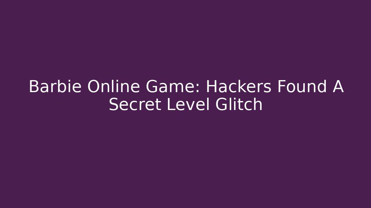 Barbie Online Game: Hackers Found A Secret Level Glitch