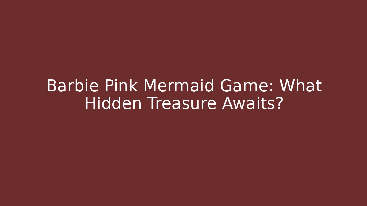 Barbie Pink Mermaid Game: What Hidden Treasure Awaits?