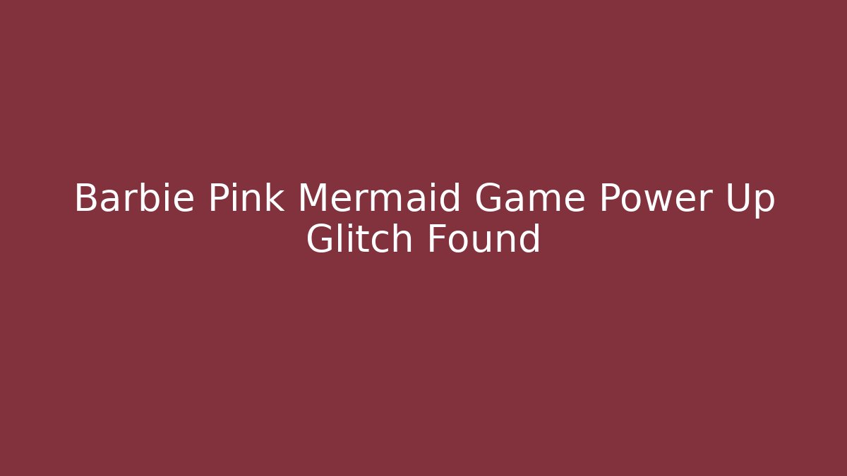 Barbie Pink Mermaid Game Power Up Glitch Found
