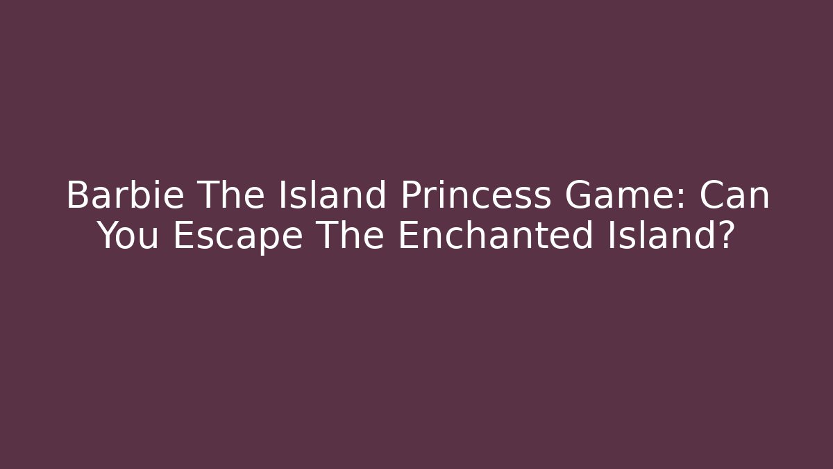 Barbie The Island Princess Game: Can You Escape The Enchanted Island?