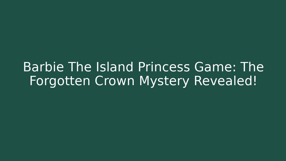 Barbie The Island Princess Game: The Forgotten Crown Mystery Revealed! - Felix Cat Insurance