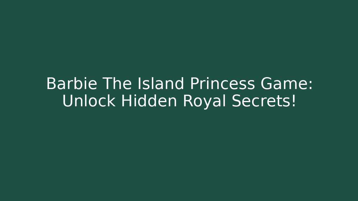 Barbie The Island Princess Game: Unlock Hidden Royal Secrets!