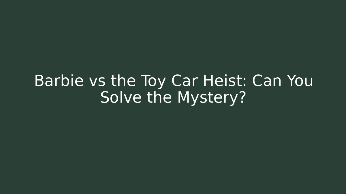Barbie vs the Toy Car Heist: Can You Solve the Mystery?