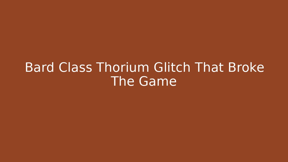 Bard Class Thorium Glitch That Broke The Game