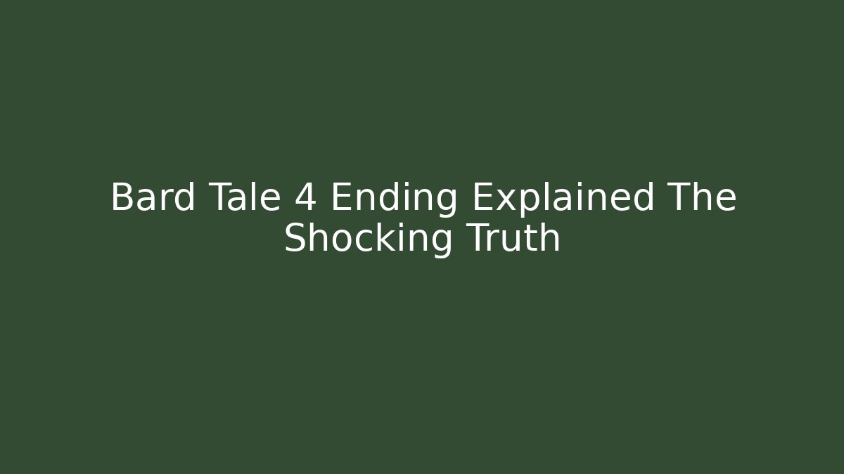 Bard Tale 4 Ending Explained The Shocking Truth