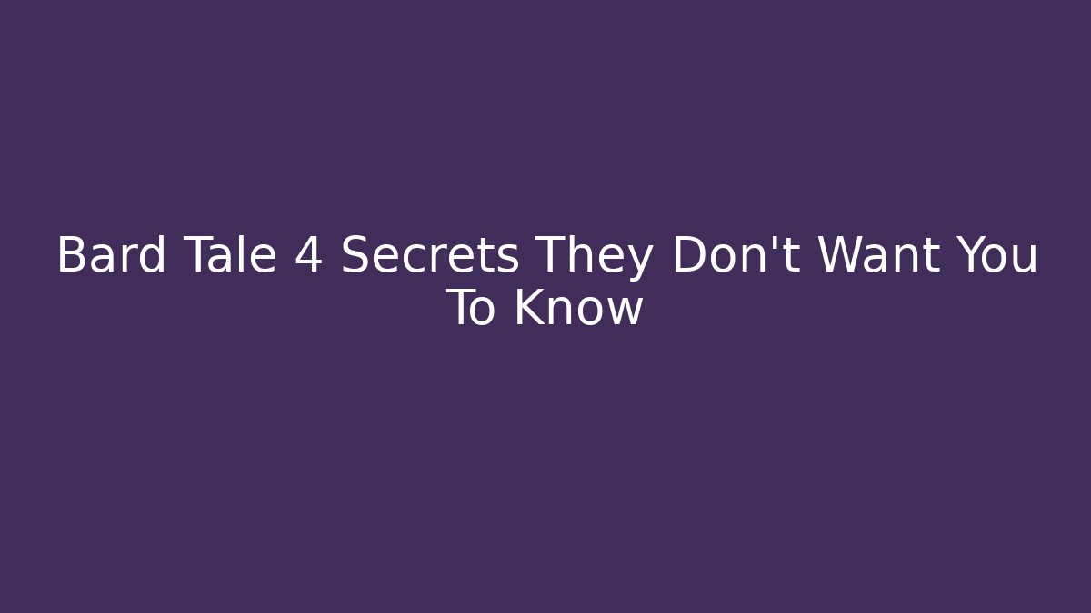 Bard Tale 4 Secrets They Don't Want You To Know