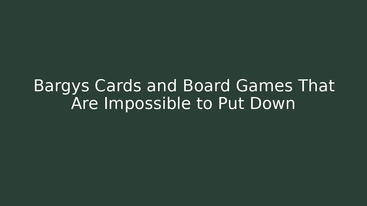 Bargys Cards and Board Games That Are Impossible to Put Down