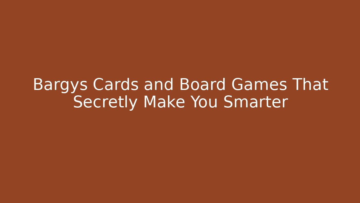 Bargys Cards and Board Games That Secretly Make You Smarter