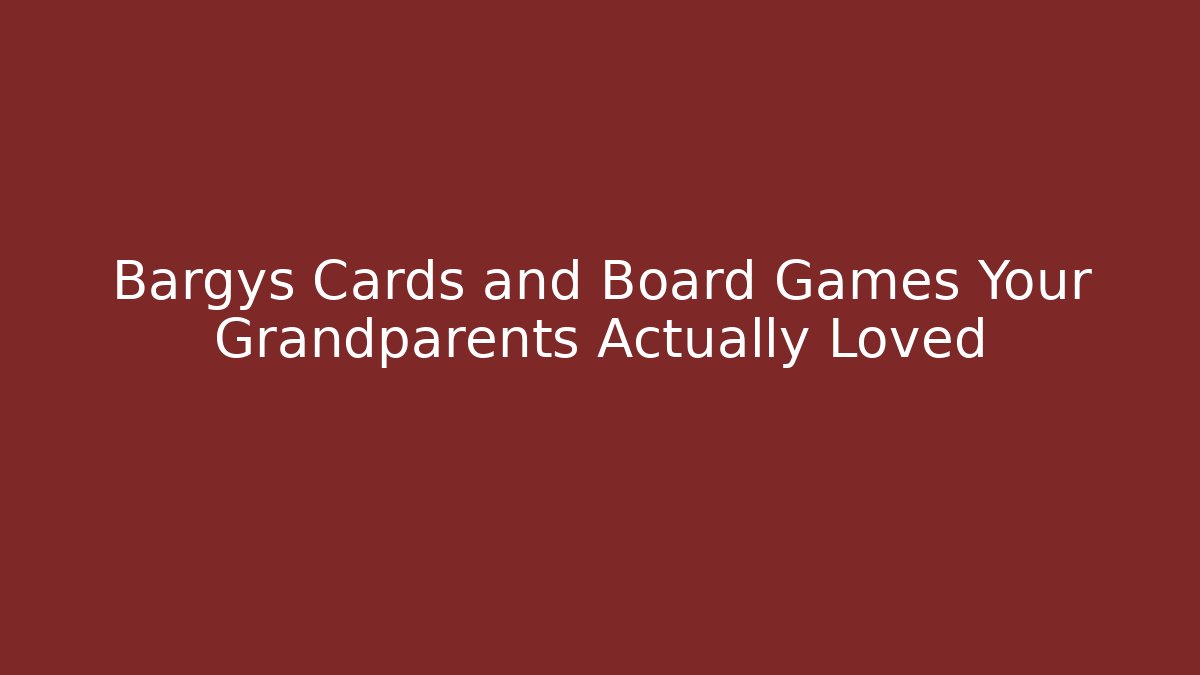 Bargys Cards and Board Games Your Grandparents Actually Loved