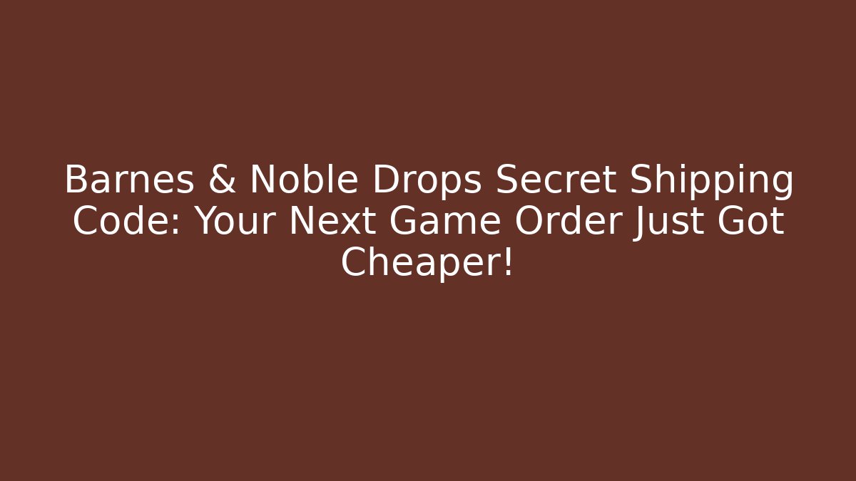 Barnes & Noble Drops Secret Shipping Code: Your Next Game Order Just Got Cheaper!