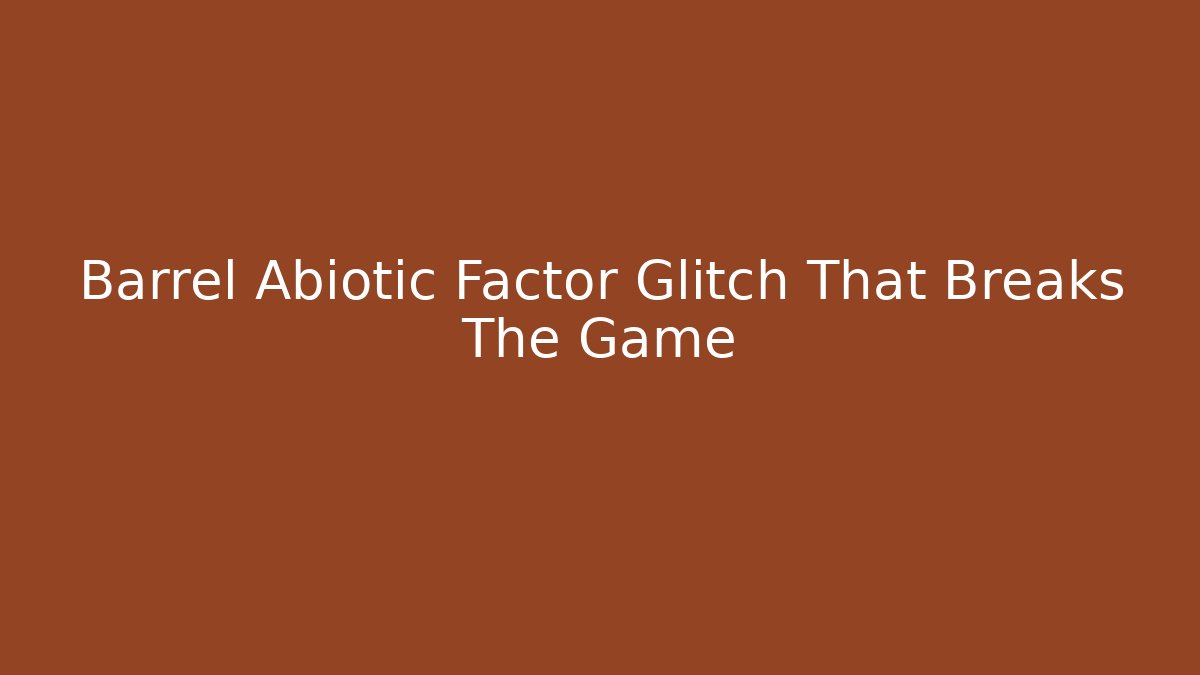 Barrel Abiotic Factor Glitch That Breaks The Game