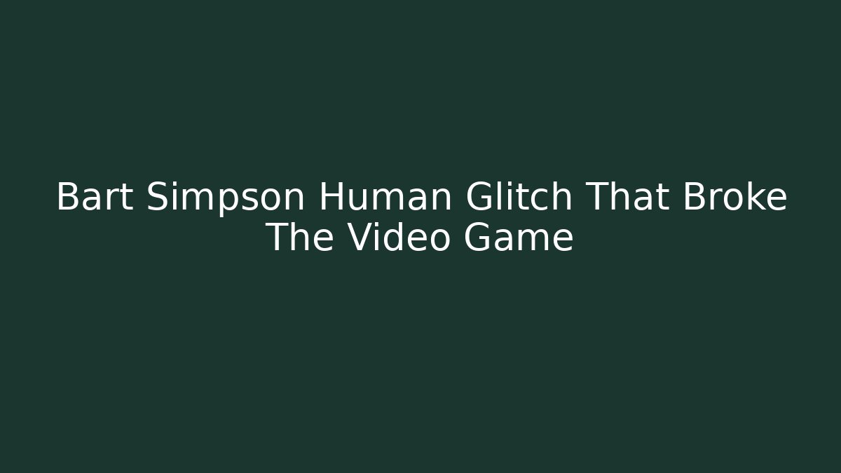 Bart Simpson Human Glitch That Broke The Video Game