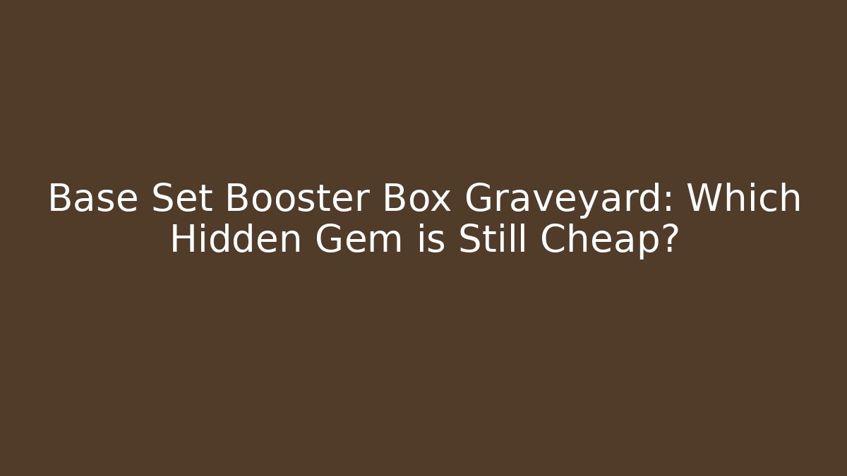 Base Set Booster Box Graveyard: Which Hidden Gem is Still Cheap? - Felix Cat Insurance