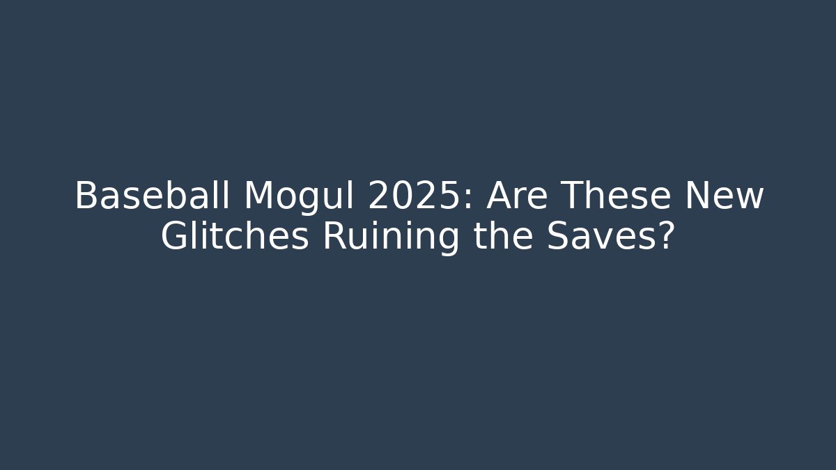 Baseball Mogul 2025: Are These New Glitches Ruining the Saves?