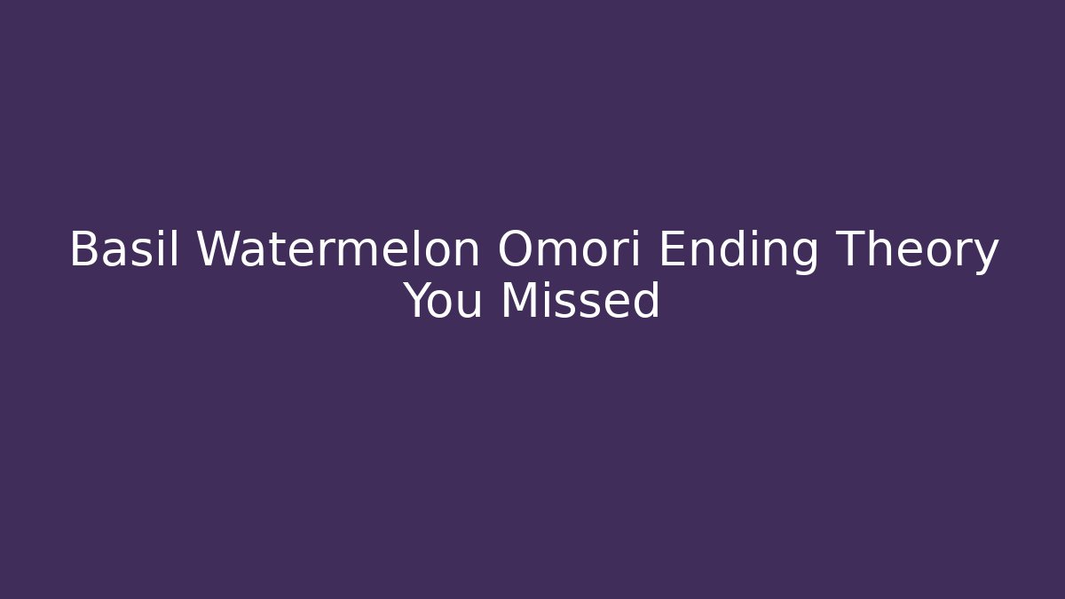 Basil Watermelon Omori Ending Theory You Missed