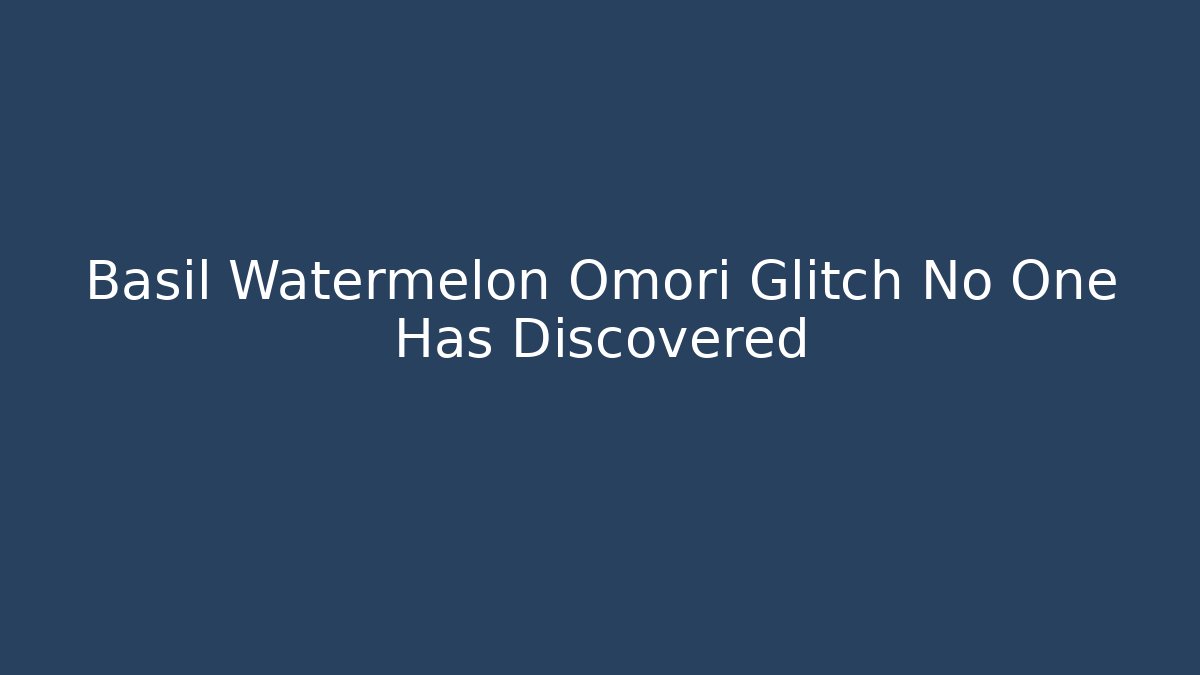 Basil Watermelon Omori Glitch No One Has Discovered