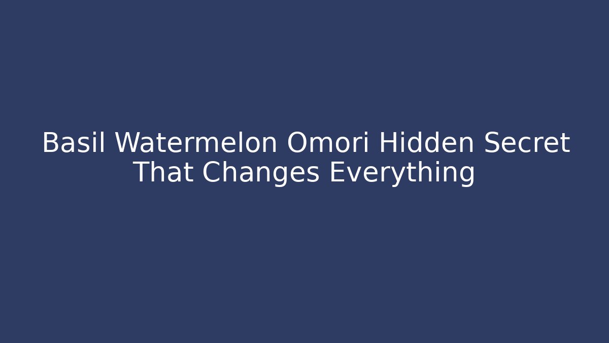 Basil Watermelon Omori Hidden Secret That Changes Everything