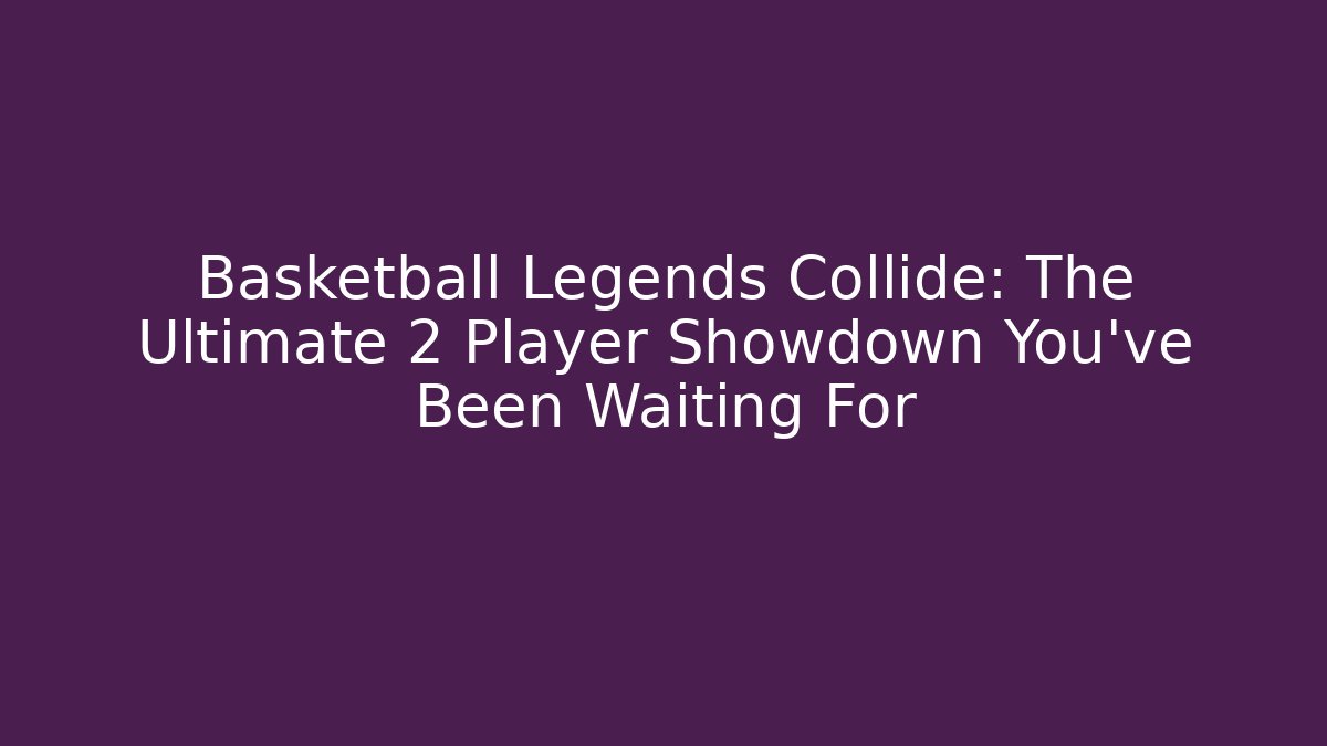 Basketball Legends Collide: The Ultimate 2 Player Showdown You've Been Waiting For