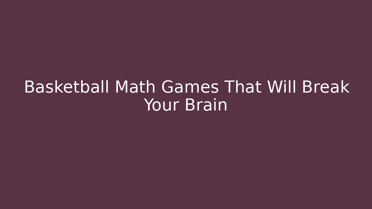 Basketball Math Games That Will Break Your Brain