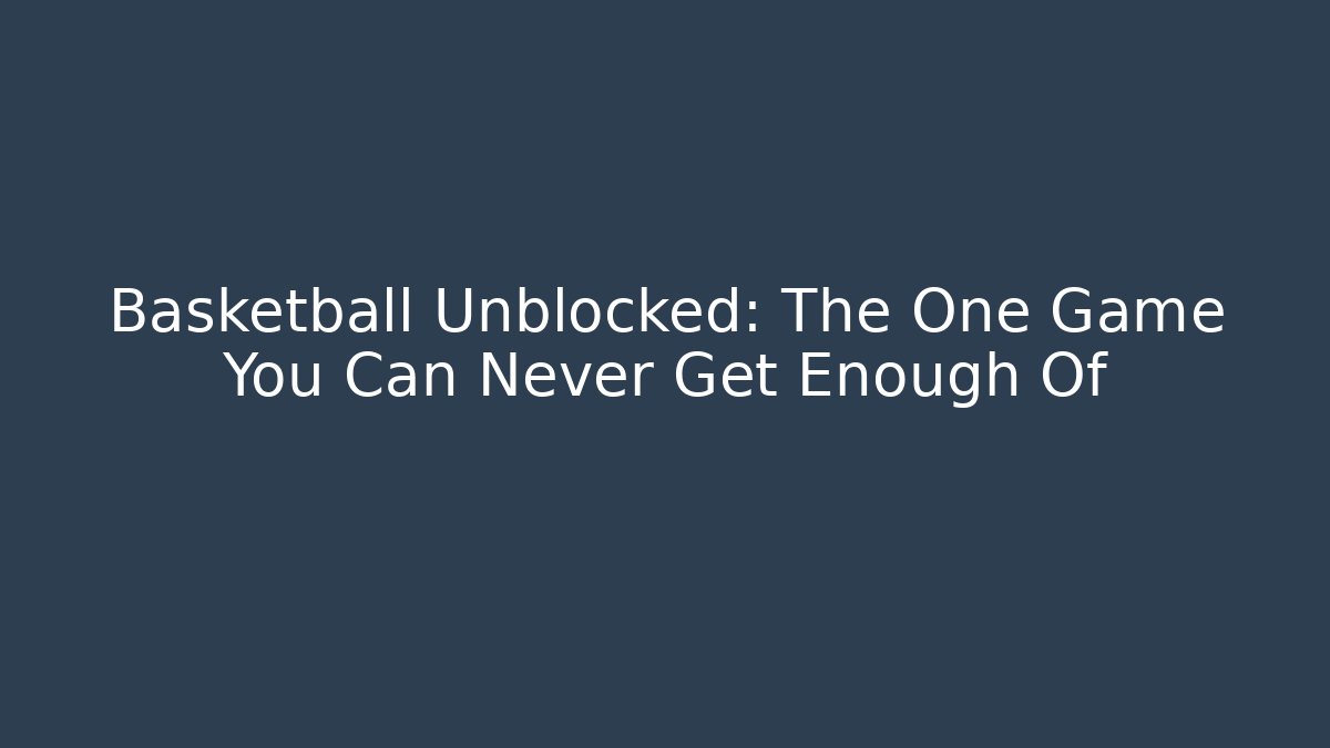 Basketball Unblocked: The One Game You Can Never Get Enough Of