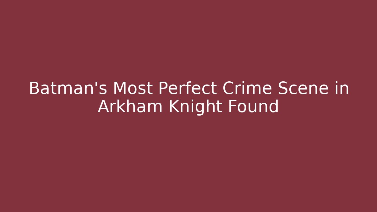 Batman's Most Perfect Crime Scene in Arkham Knight Found - Felix Cat Insurance