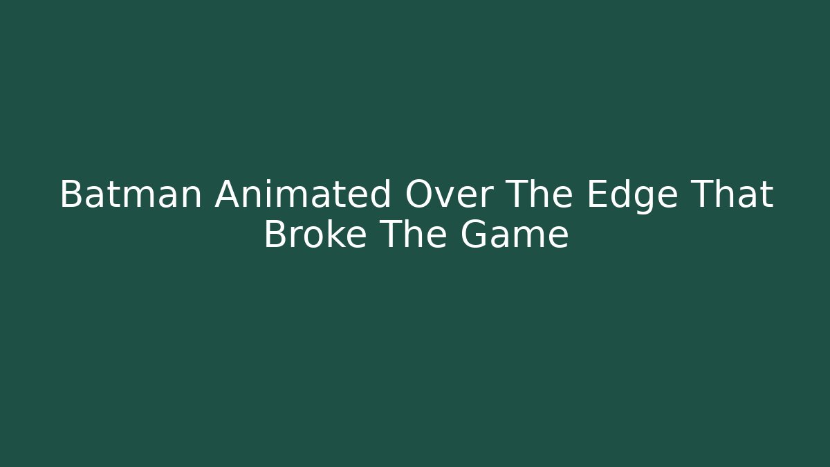 Batman Animated Over The Edge That Broke The Game