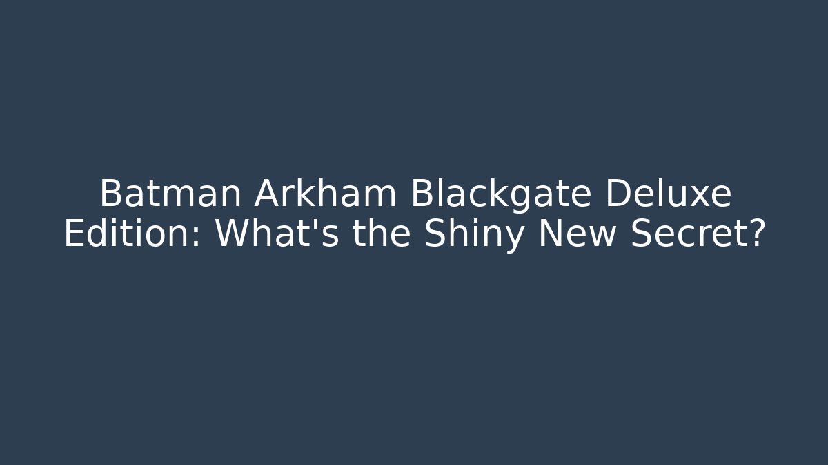 Batman Arkham Blackgate Deluxe Edition: What's the Shiny New Secret?