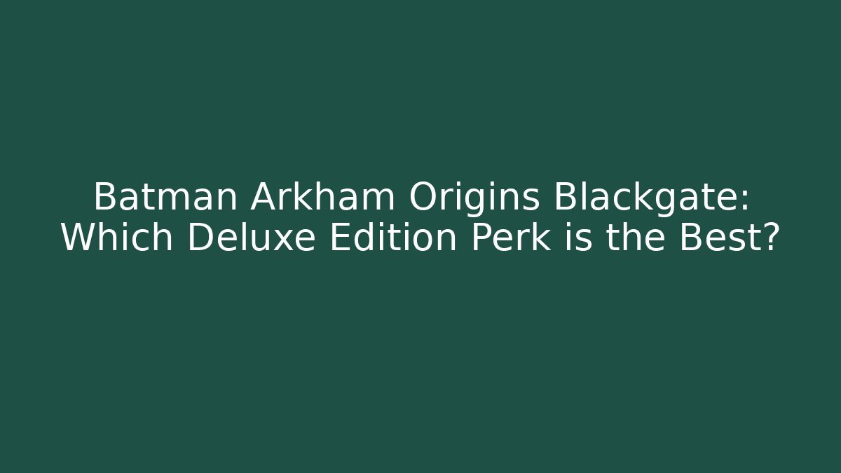 Batman Arkham Origins Blackgate: Which Deluxe Edition Perk is the Best? - Felix Cat Insurance