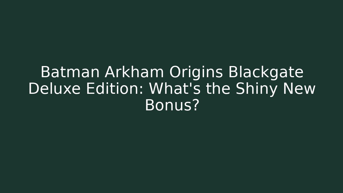Batman Arkham Origins Blackgate Deluxe Edition: What's the Shiny New Bonus?