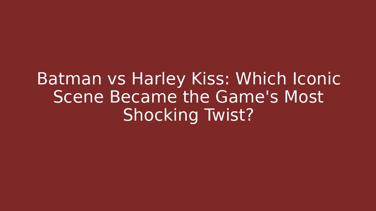 Batman vs Harley Kiss: Which Iconic Scene Became the Game’s Most Shocking Twist?