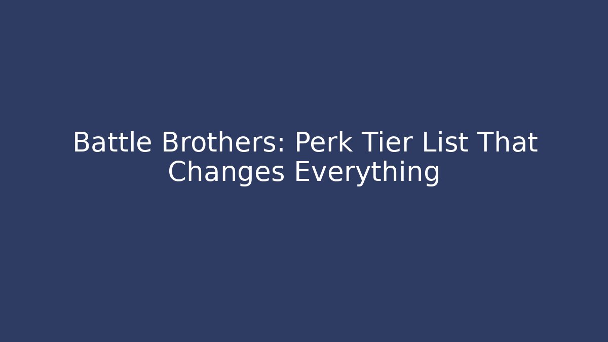 Battle Brothers: Perk Tier List That Changes Everything
