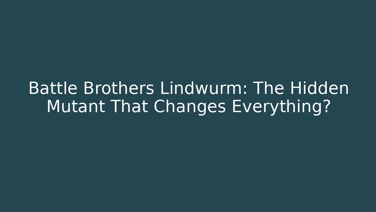 Battle Brothers Lindwurm: The Hidden Mutant That Changes Everything?