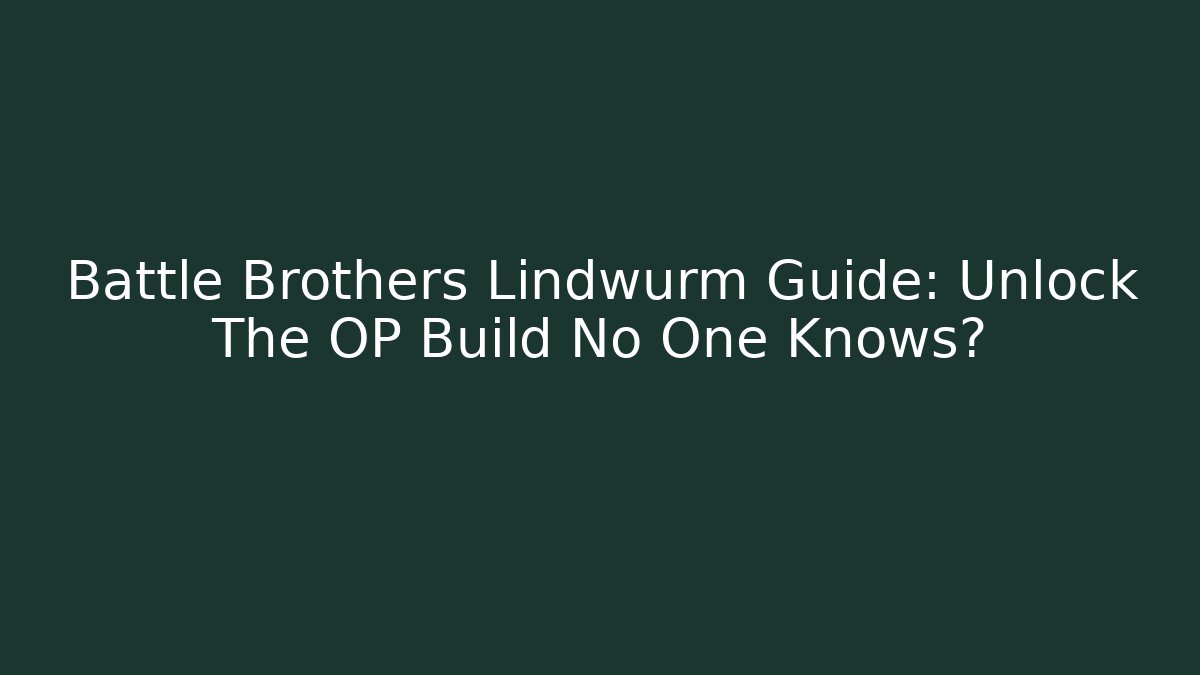 Battle Brothers Lindwurm Guide: Unlock The OP Build No One Knows?