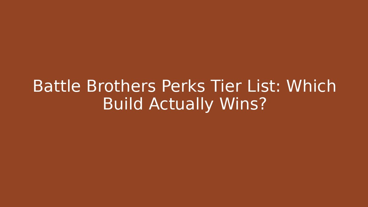 Battle Brothers Perks Tier List: Which Build Actually Wins?