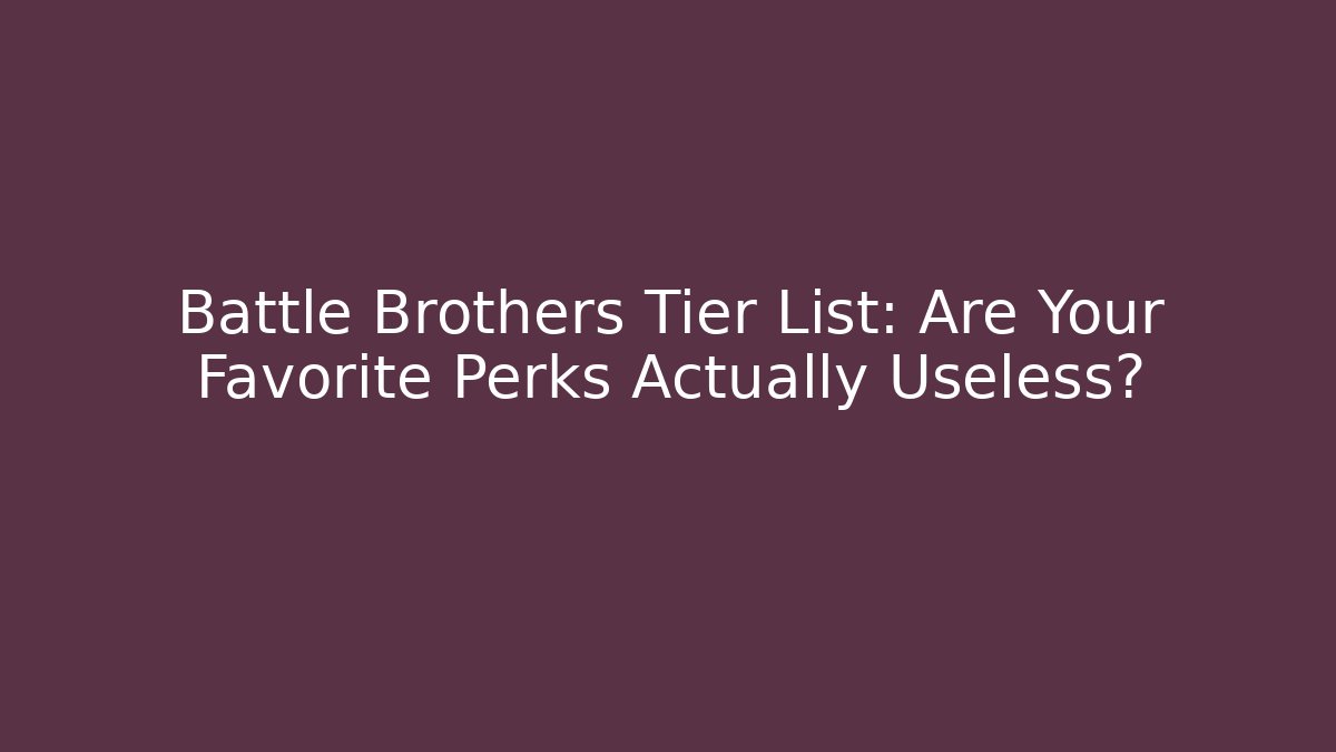 Battle Brothers Tier List: Are Your Favorite Perks Actually Useless?