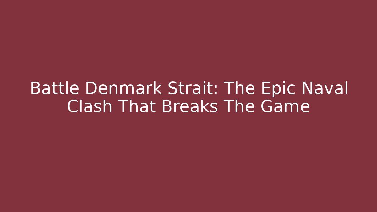 Battle Denmark Strait: The Epic Naval Clash That Breaks The Game