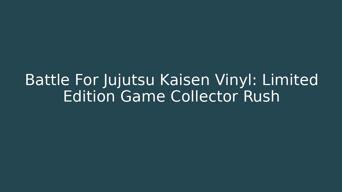 Battle For Jujutsu Kaisen Vinyl: Limited Edition Game Collector Rush