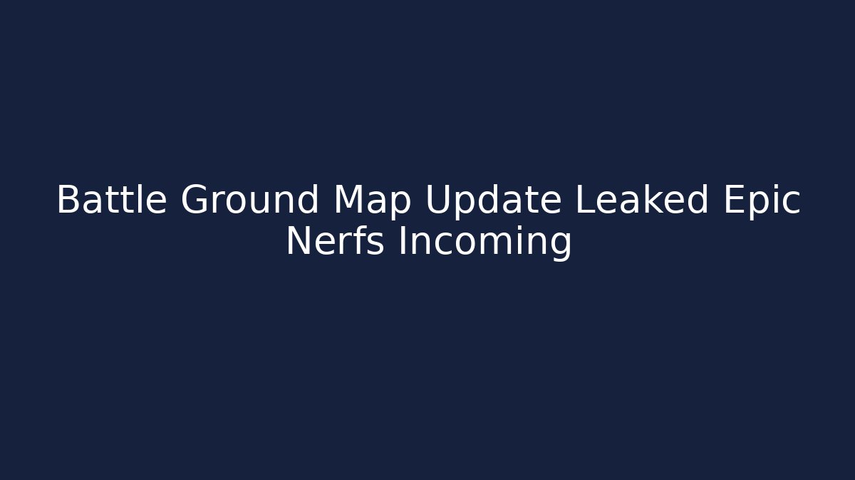 Battle Ground Map Update Leaked Epic Nerfs Incoming