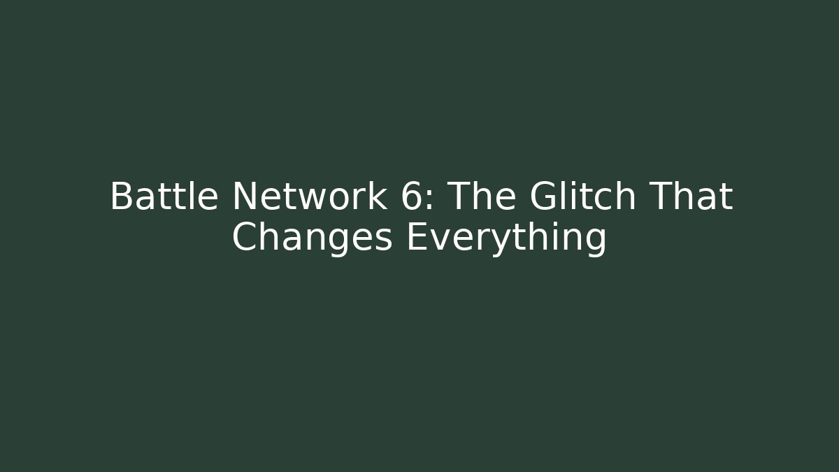 Battle Network 6: The Glitch That Changes Everything